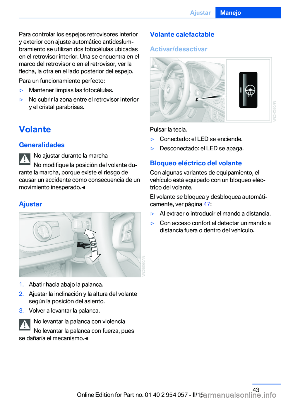 BMW Z4 2016 Manuales de Empleo (in Spanish) Para controlar los espejos retrovisores interior
y exterior con ajuste automático antideslum‐
bramiento se utilizan dos fotocélulas ubicadas
en el retrovisor interior. Una se encuentra en el
marco BMW Z4 2016 Manuales de Empleo (in Spanish) Para controlar los espejos retrovisores interior
y exterior con ajuste automático antideslum‐
bramiento se utilizan dos fotocélulas ubicadas
en el retrovisor interior. Una se encuentra en el
marco