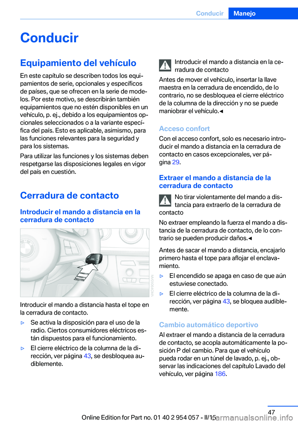 BMW Z4 2016 Manuales de Empleo (in Spanish) ConducirEquipamiento del vehículoEn este capítulo se describen todos los equi‐
pamientos de serie, opcionales y específicos
de países, que se ofrecen en la serie de mode‐
los. Por este motivo, BMW Z4 2016 Manuales de Empleo (in Spanish) ConducirEquipamiento del vehículoEn este capítulo se describen todos los equi‐
pamientos de serie, opcionales y específicos
de países, que se ofrecen en la serie de mode‐
los. Por este motivo,