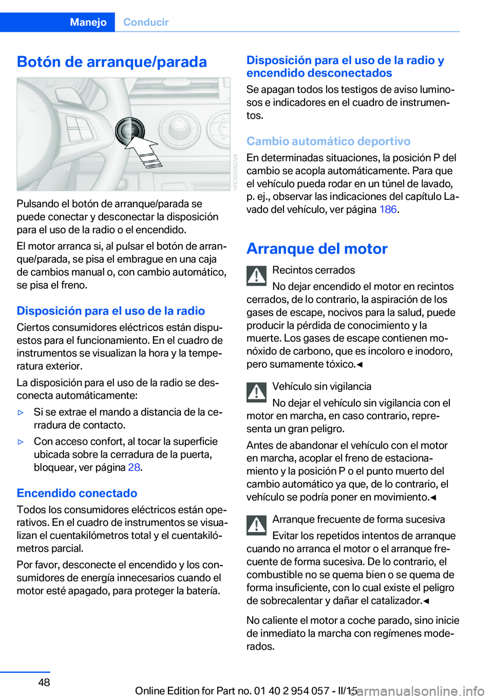 BMW Z4 2016 Manuales de Empleo (in Spanish) Botón de arranque/parada
Pulsando el botón de arranque/parada se
puede conectar y desconectar la disposición
para el uso de la radio o el encendido.
El motor arranca si, al pulsar el botón de arra BMW Z4 2016 Manuales de Empleo (in Spanish) Botón de arranque/parada
Pulsando el botón de arranque/parada se
puede conectar y desconectar la disposición
para el uso de la radio o el encendido.
El motor arranca si, al pulsar el botón de arra