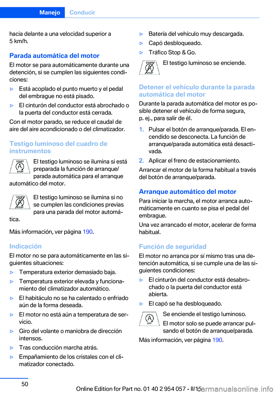 BMW Z4 2016 Manuales de Empleo (in Spanish) hacia delante a una velocidad superior a
5 km/h.
Parada automática del motor
El motor se para automáticamente durante una
detención, si se cumplen las siguientes condi‐
ciones:▷Está acoplado e BMW Z4 2016 Manuales de Empleo (in Spanish) hacia delante a una velocidad superior a
5 km/h.
Parada automática del motor
El motor se para automáticamente durante una
detención, si se cumplen las siguientes condi‐
ciones:▷Está acoplado e