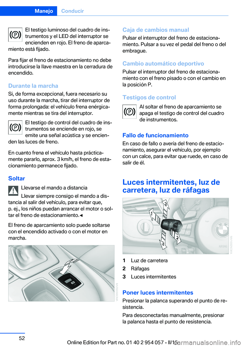 BMW Z4 2016 Manuales de Empleo (in Spanish) El testigo luminoso del cuadro de ins‐
trumentos y el LED del interruptor se encienden en rojo. El freno de aparca‐
miento está fijado.
Para fijar el freno de estacionamiento no debe
introducirse BMW Z4 2016 Manuales de Empleo (in Spanish) El testigo luminoso del cuadro de ins‐
trumentos y el LED del interruptor se encienden en rojo. El freno de aparca‐
miento está fijado.
Para fijar el freno de estacionamiento no debe
introducirse