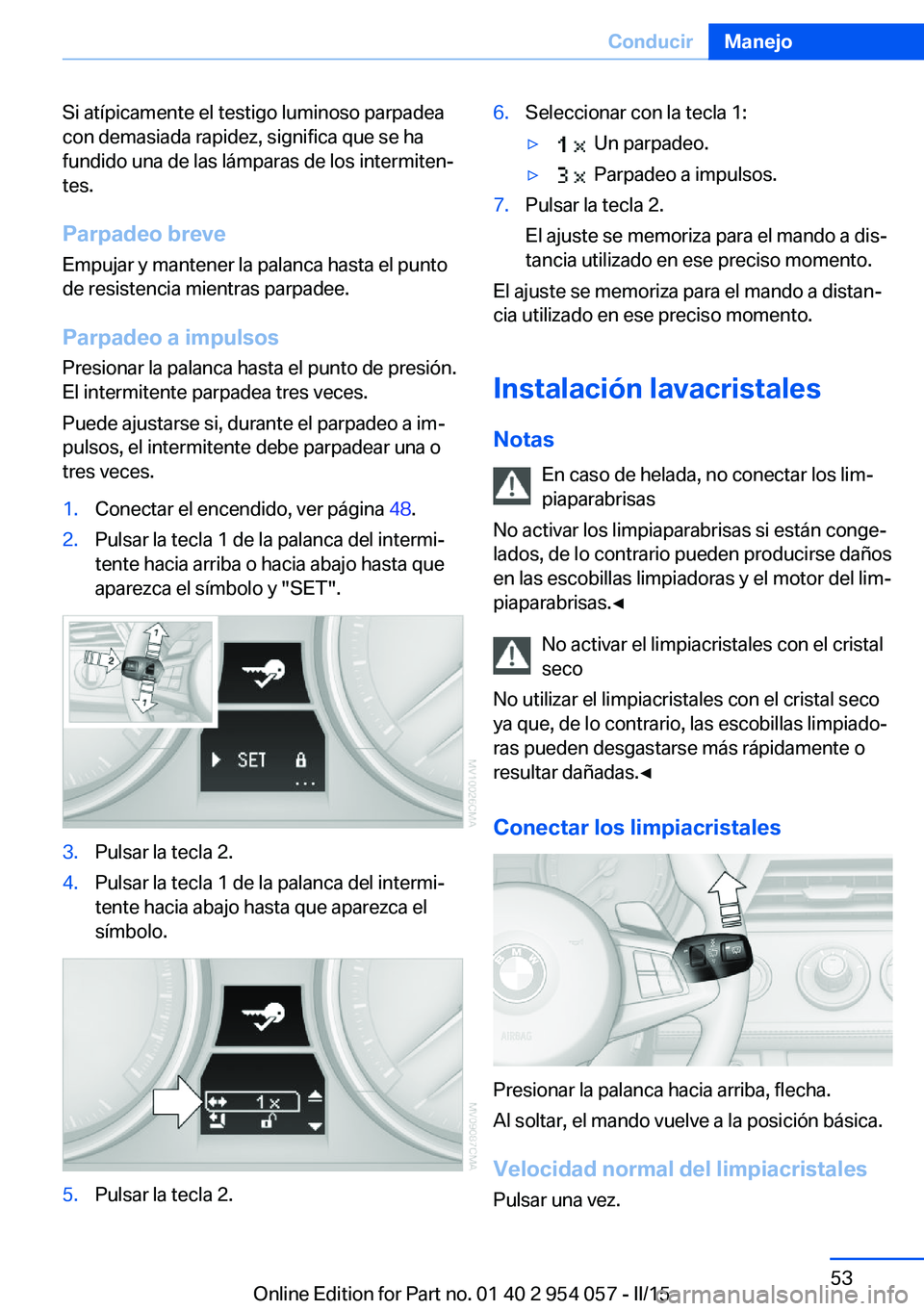 BMW Z4 2016 Manuales de Empleo (in Spanish) Si atípicamente el testigo luminoso parpadea
con demasiada rapidez, significa que se ha
fundido una de las lámparas de los intermiten‐
tes.
Parpadeo breve
Empujar y mantener la palanca hasta el pu BMW Z4 2016 Manuales de Empleo (in Spanish) Si atípicamente el testigo luminoso parpadea
con demasiada rapidez, significa que se ha
fundido una de las lámparas de los intermiten‐
tes.
Parpadeo breve
Empujar y mantener la palanca hasta el pu