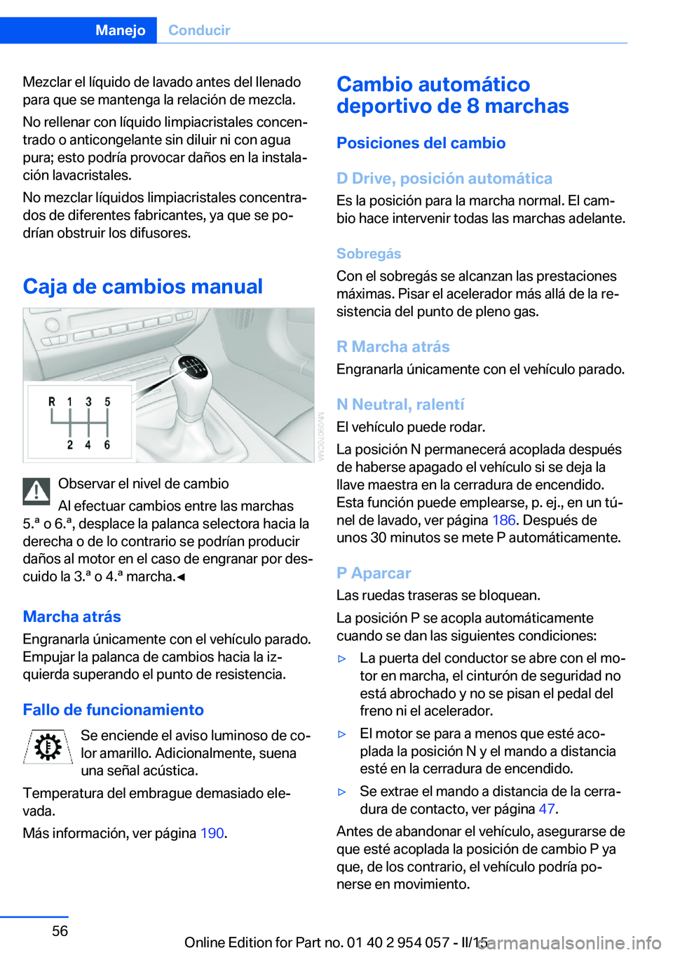 BMW Z4 2016 Manuales de Empleo (in Spanish) Mezclar el líquido de lavado antes del llenado
para que se mantenga la relación de mezcla.
No rellenar con líquido limpiacristales concen‐
trado o anticongelante sin diluir ni con agua
pura; esto BMW Z4 2016 Manuales de Empleo (in Spanish) Mezclar el líquido de lavado antes del llenado
para que se mantenga la relación de mezcla.
No rellenar con líquido limpiacristales concen‐
trado o anticongelante sin diluir ni con agua
pura; esto
