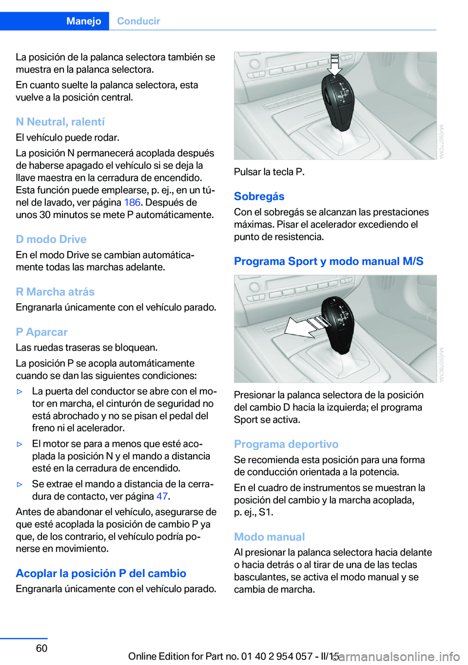 BMW Z4 2016 Manuales de Empleo (in Spanish) La posición de la palanca selectora también se
muestra en la palanca selectora.
En cuanto suelte la palanca selectora, esta
vuelve a la posición central.
N Neutral, ralentí
El vehículo puede roda BMW Z4 2016 Manuales de Empleo (in Spanish) La posición de la palanca selectora también se
muestra en la palanca selectora.
En cuanto suelte la palanca selectora, esta
vuelve a la posición central.
N Neutral, ralentí
El vehículo puede roda