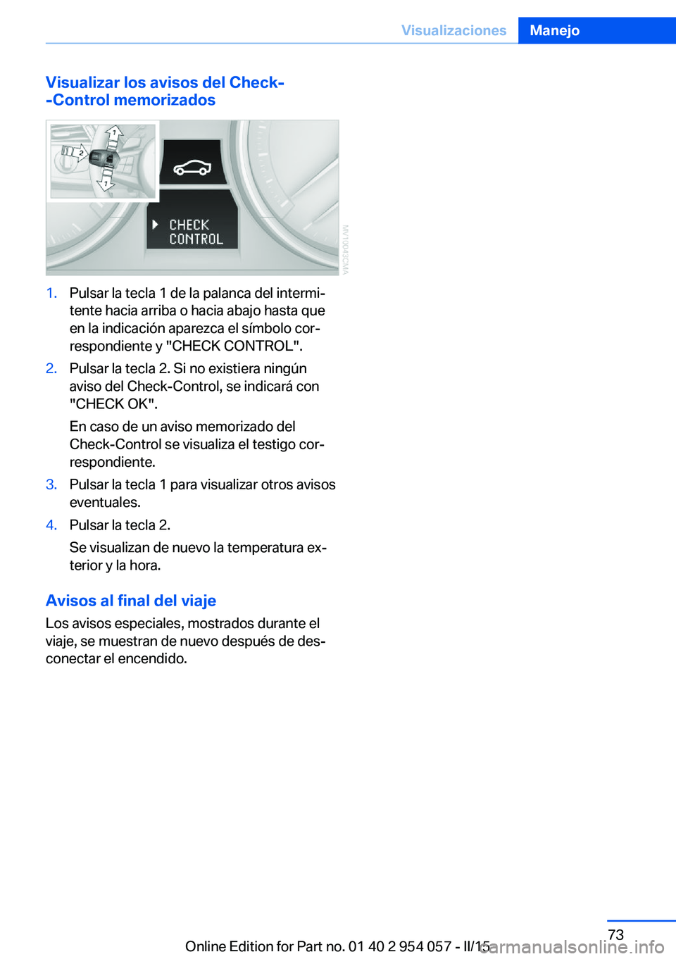 BMW Z4 2016  Manuales de Empleo (in Spanish) Visualizar los avisos del Check-
-Control memorizados1.Pulsar la tecla 1 de la palanca del intermi‐
tente hacia arriba o hacia abajo hasta que
en la indicación aparezca el símbolo cor‐
respondie