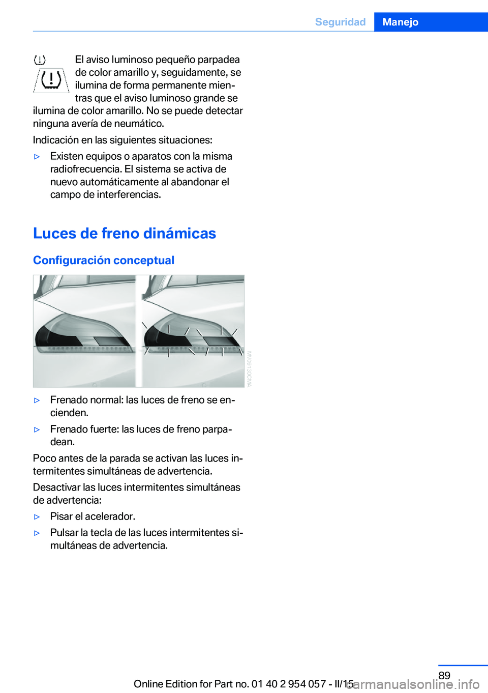 BMW Z4 2016  Manuales de Empleo (in Spanish) El aviso luminoso pequeño parpadea
de color amarillo y, seguidamente, se
ilumina de forma permanente mien‐
tras que el aviso luminoso grande se
ilumina de color amarillo. No se puede detectar
ningu