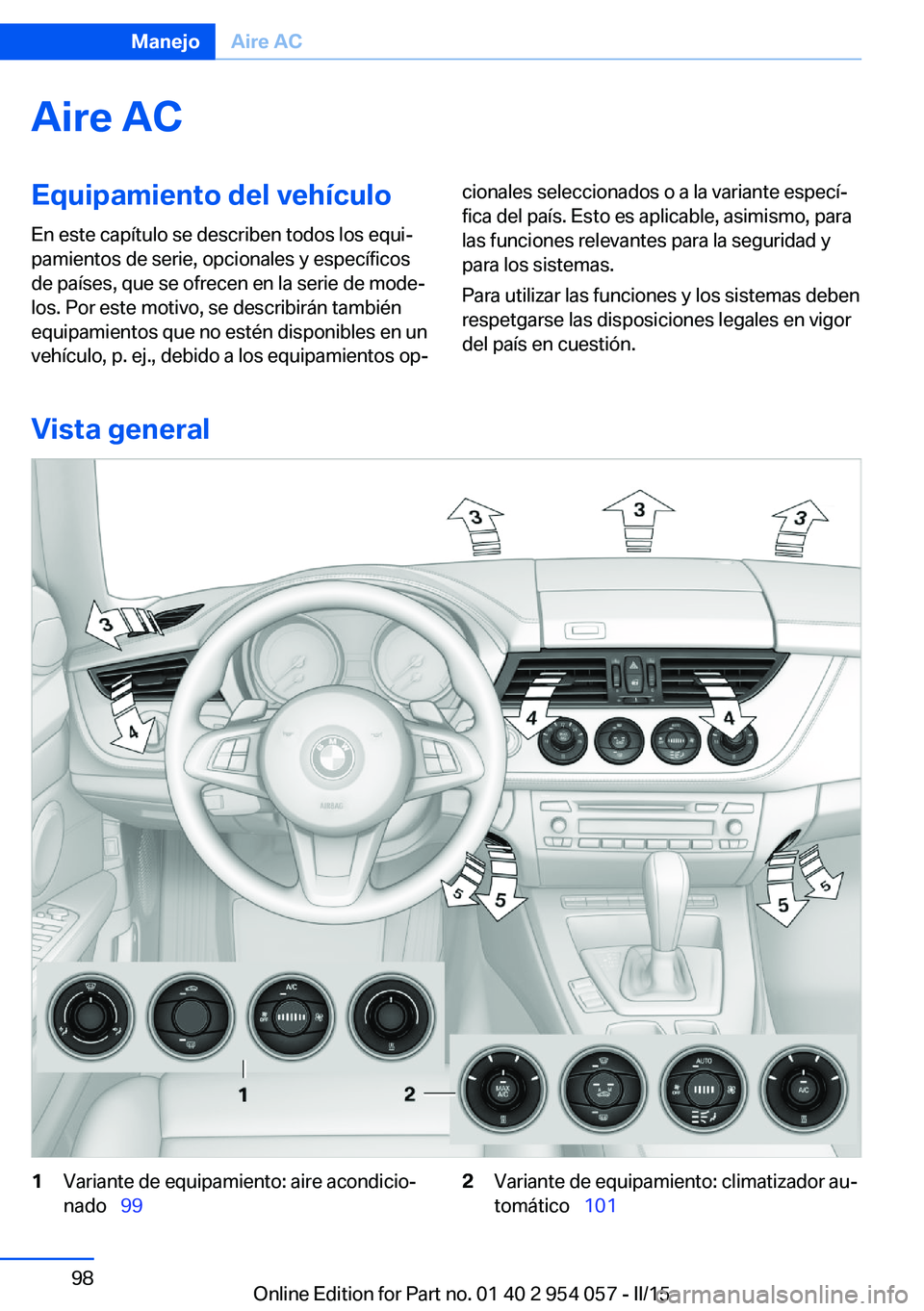 BMW Z4 2016  Manuales de Empleo (in Spanish) Aire ACEquipamiento del vehículoEn este capítulo se describen todos los equi‐
pamientos de serie, opcionales y específicos
de países, que se ofrecen en la serie de mode‐
los. Por este motivo, 