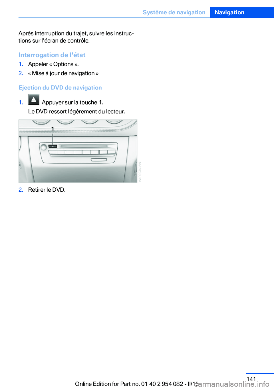 BMW Z4 2016  Notices Demploi (in French) Après interruption du trajet, suivre les instruc‐
tions sur l'écran de contrôle.
Interrogation de l'état1.Appeler « Options ».2.« Mise à jour de navigation »
Ejection du DVD de navi