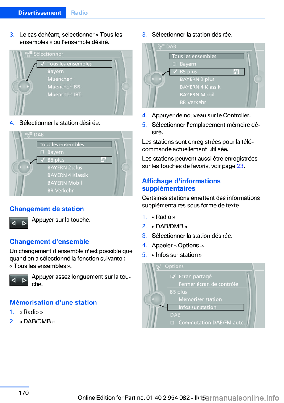 BMW Z4 2016  Notices Demploi (in French) 3.Le cas échéant, sélectionner « Tous les
ensembles » ou l'ensemble désiré.4.Sélectionner la station désirée.
Changement de station
Appuyer sur la touche.
Changement d'ensemble Un ch