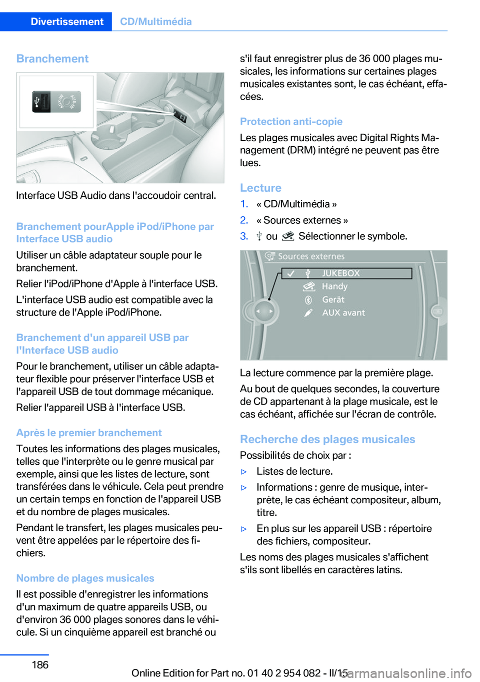 BMW Z4 2016 Notices Demploi (in French) Branchement
Interface USB Audio dans l'accoudoir central.
Branchement pourApple iPod/iPhone par
Interface USB audio
Utiliser un câble adaptateur souple pour le
branchement.
Relier l'iPod/iPho BMW Z4 2016 Notices Demploi (in French) Branchement
Interface USB Audio dans l'accoudoir central.
Branchement pourApple iPod/iPhone par
Interface USB audio
Utiliser un câble adaptateur souple pour le
branchement.
Relier l'iPod/iPho