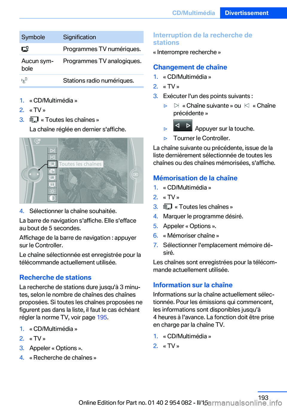 BMW Z4 2016 Notices Demploi (in French) SymboleSignification Programmes TV numériques.Aucun sym‐
boleProgrammes TV analogiques. Stations radio numériques.1.« CD/Multimédia »2.« TV »3. « Toutes les chaînes »
La chaîne réglée BMW Z4 2016 Notices Demploi (in French) SymboleSignification Programmes TV numériques.Aucun sym‐
boleProgrammes TV analogiques. Stations radio numériques.1.« CD/Multimédia »2.« TV »3. « Toutes les chaînes »
La chaîne réglée