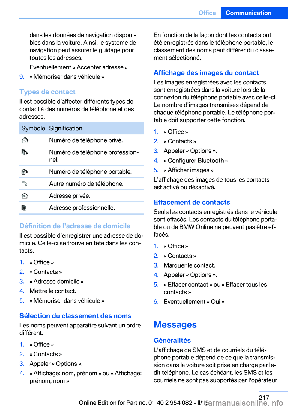 BMW Z4 2016 Notices Demploi (in French) dans les données de navigation disponi‐
bles dans la voiture. Ainsi, le système de
navigation peut assurer le guidage pour
toutes les adresses.
Eventuellement « Accepter adresse »9.« Mémoriser BMW Z4 2016 Notices Demploi (in French) dans les données de navigation disponi‐
bles dans la voiture. Ainsi, le système de
navigation peut assurer le guidage pour
toutes les adresses.
Eventuellement « Accepter adresse »9.« Mémoriser