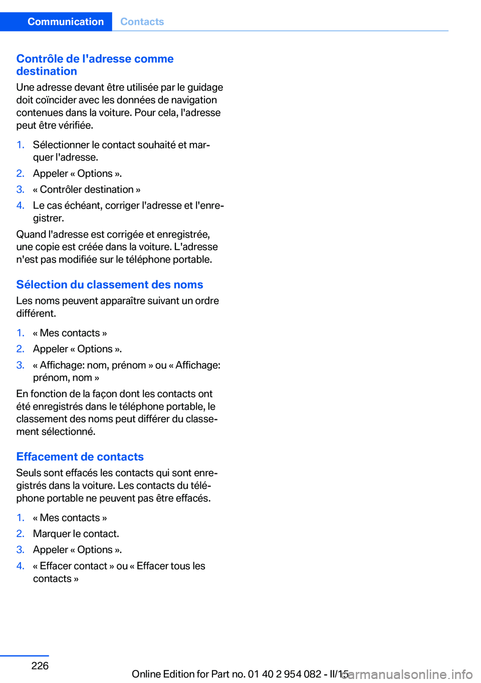 BMW Z4 2016 Notices Demploi (in French) Contrôle de l'adresse comme
destination
Une adresse devant être utilisée par le guidage
doit coïncider avec les données de navigation
contenues dans la voiture. Pour cela, l'adresse
peut BMW Z4 2016 Notices Demploi (in French) Contrôle de l'adresse comme
destination
Une adresse devant être utilisée par le guidage
doit coïncider avec les données de navigation
contenues dans la voiture. Pour cela, l'adresse
peut