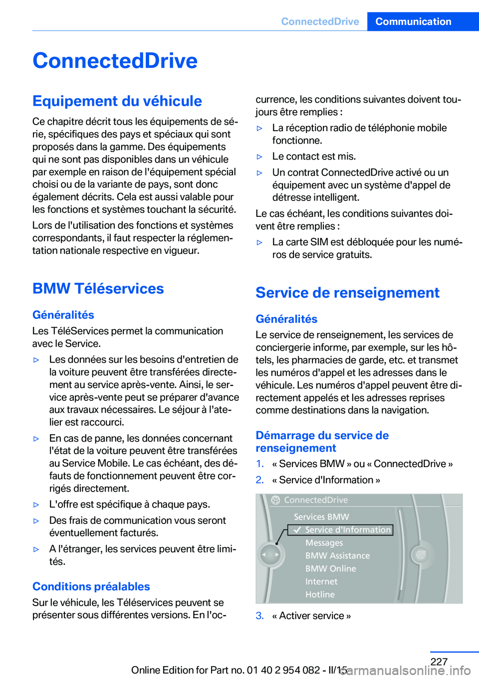 BMW Z4 2016 Notices Demploi (in French) ConnectedDriveEquipement du véhicule
Ce chapitre décrit tous les équipements de sé‐
rie, spécifiques des pays et spéciaux qui sont
proposés dans la gamme. Des équipements
qui ne sont pas dis BMW Z4 2016 Notices Demploi (in French) ConnectedDriveEquipement du véhicule
Ce chapitre décrit tous les équipements de sé‐
rie, spécifiques des pays et spéciaux qui sont
proposés dans la gamme. Des équipements
qui ne sont pas dis
