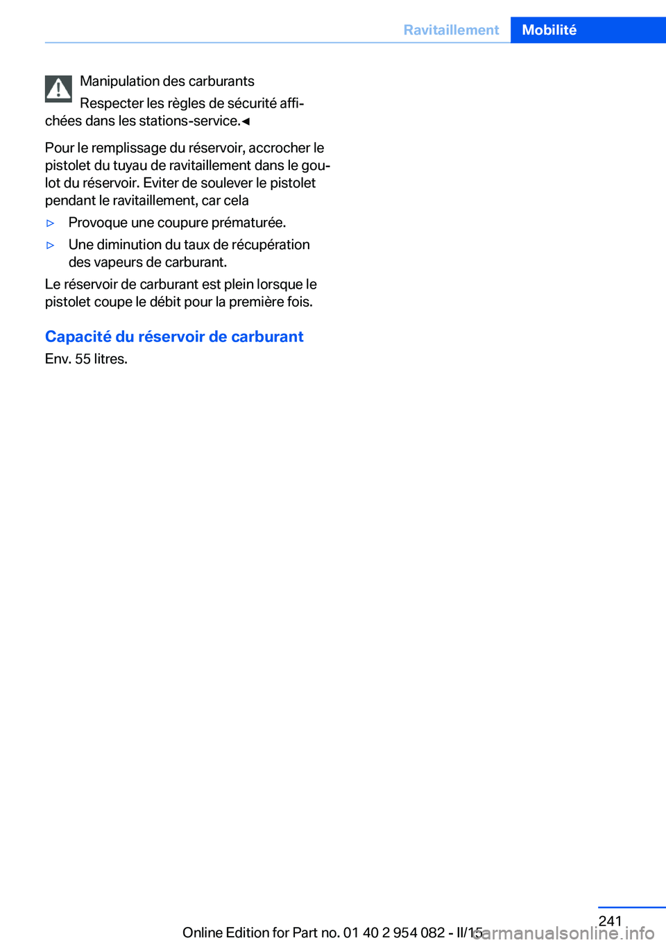 BMW Z4 2016  Notices Demploi (in French) Manipulation des carburants
Respecter les règles de sécurité affi‐
chées dans les stations-service.◀
Pour le remplissage du réservoir, accrocher le
pistolet du tuyau de ravitaillement dans le