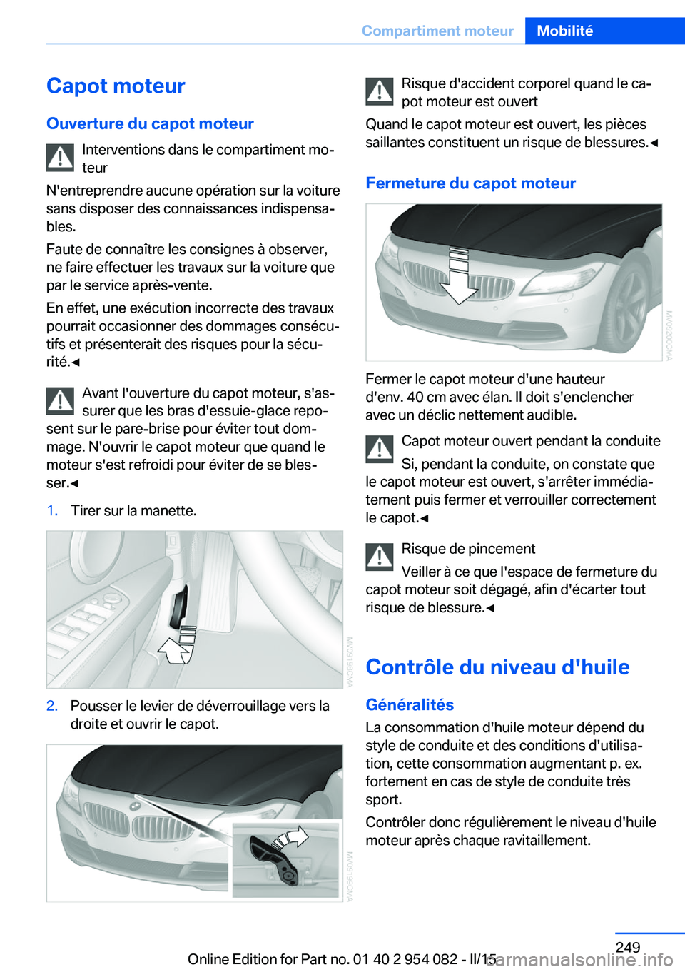 BMW Z4 2016 Notices Demploi (in French) Capot moteur
Ouverture du capot moteur Interventions dans le compartiment mo‐
teur
N'entreprendre aucune opération sur la voiture
sans disposer des connaissances indispensa‐
bles.
Faute de co BMW Z4 2016 Notices Demploi (in French) Capot moteur
Ouverture du capot moteur Interventions dans le compartiment mo‐
teur
N'entreprendre aucune opération sur la voiture
sans disposer des connaissances indispensa‐
bles.
Faute de co