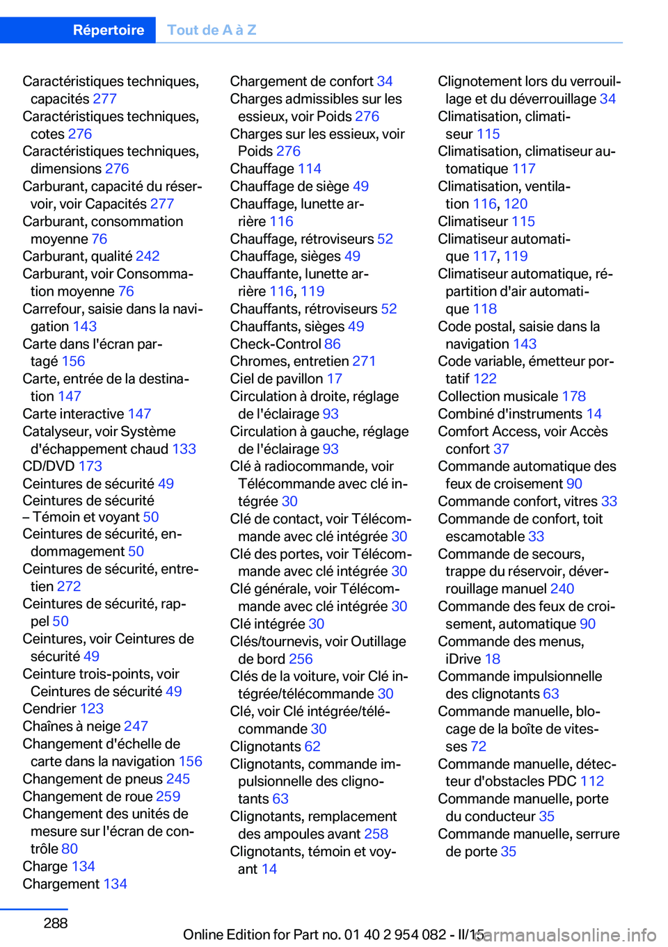 BMW Z4 2016 Notices Demploi (in French) Caractéristiques techniques,capacités 277
Caractéristiques techniques, cotes 276
Caractéristiques techniques, dimensions 276
Carburant, capacité du réser‐ voir, voir Capacités 277
Car BMW Z4 2016 Notices Demploi (in French) Caractéristiques techniques,capacités 277
Caractéristiques techniques, cotes 276
Caractéristiques techniques, dimensions 276
Carburant, capacité du réser‐ voir, voir Capacités 277
Car