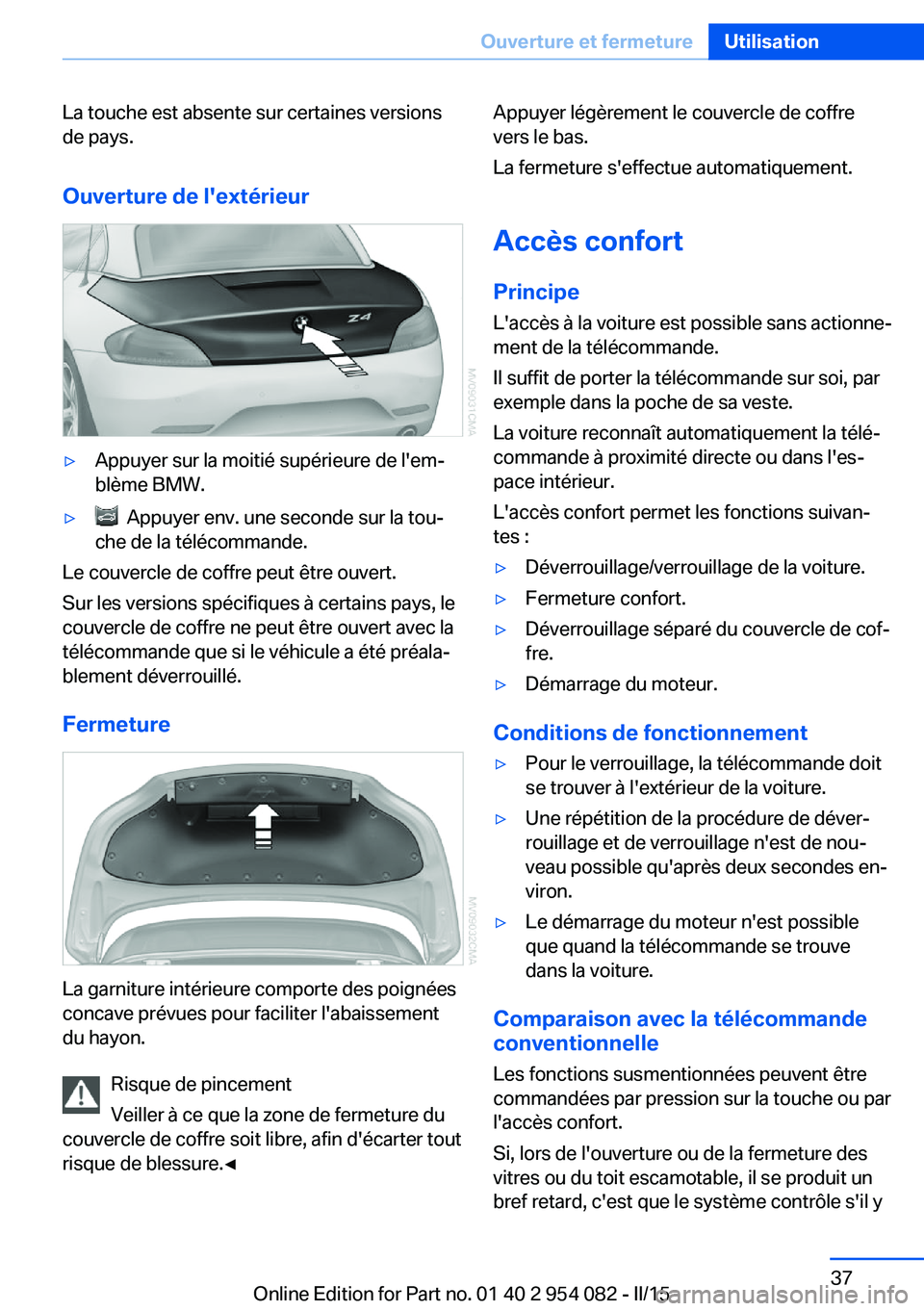 BMW Z4 2016 Notices Demploi (in French) La touche est absente sur certaines versions
de pays.
Ouverture de l'extérieur▷Appuyer sur la moitié supérieure de l'em‐
blème BMW.▷ Appuyer env. une seconde sur la tou‐
che de la BMW Z4 2016 Notices Demploi (in French) La touche est absente sur certaines versions
de pays.
Ouverture de l'extérieur▷Appuyer sur la moitié supérieure de l'em‐
blème BMW.▷ Appuyer env. une seconde sur la tou‐
che de la