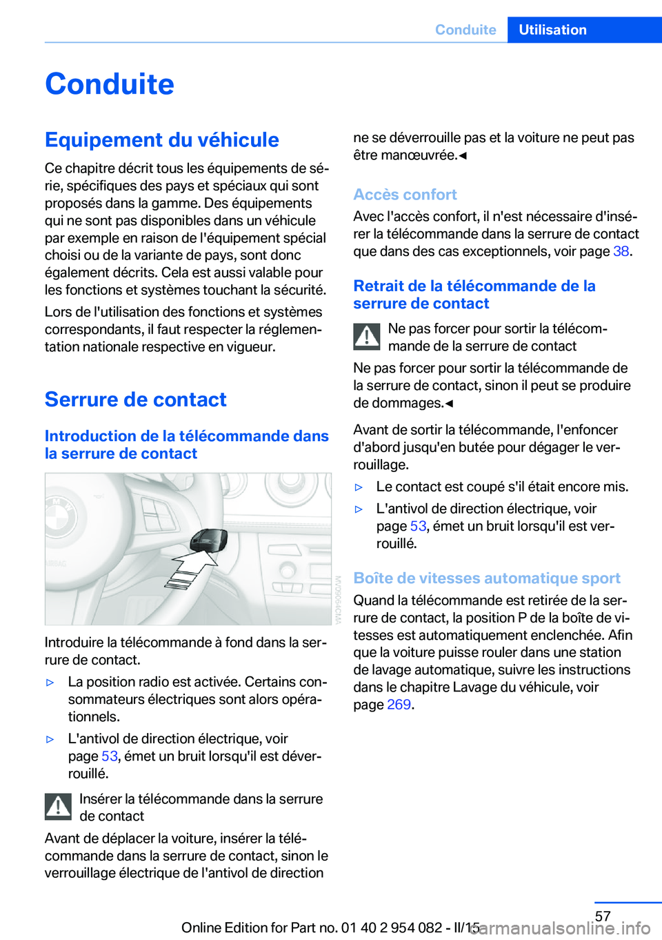 BMW Z4 2016 Notices Demploi (in French) ConduiteEquipement du véhicule
Ce chapitre décrit tous les équipements de sé‐
rie, spécifiques des pays et spéciaux qui sont
proposés dans la gamme. Des équipements
qui ne sont pas disponibl BMW Z4 2016 Notices Demploi (in French) ConduiteEquipement du véhicule
Ce chapitre décrit tous les équipements de sé‐
rie, spécifiques des pays et spéciaux qui sont
proposés dans la gamme. Des équipements
qui ne sont pas disponibl