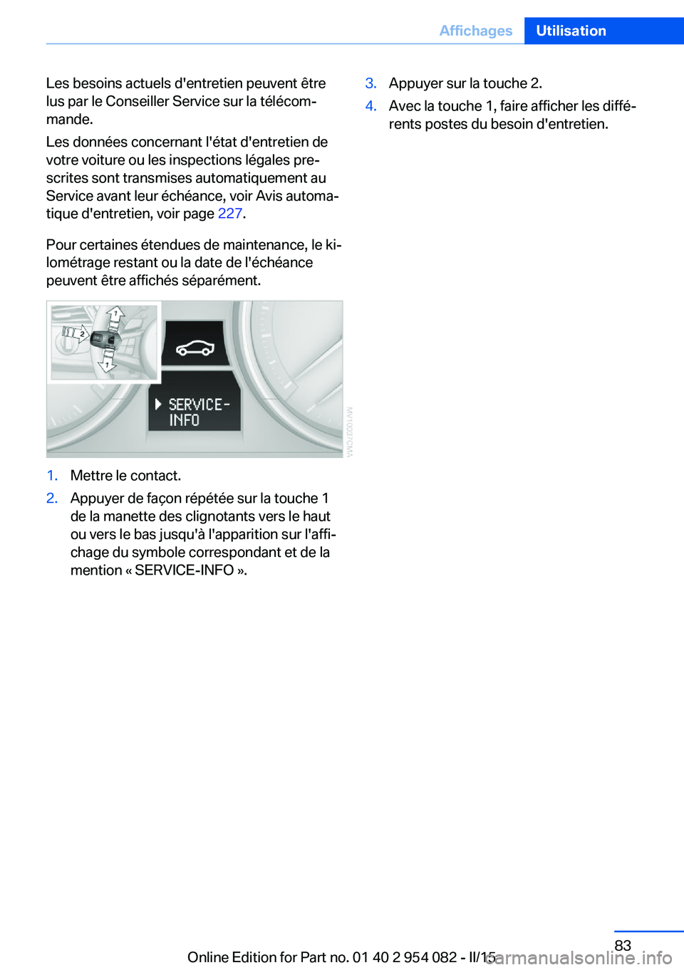 BMW Z4 2016  Notices Demploi (in French) Les besoins actuels d'entretien peuvent être
lus par le Conseiller Service sur la télécom‐
mande.
Les données concernant l'état d'entretien de
votre voiture ou les inspections léga