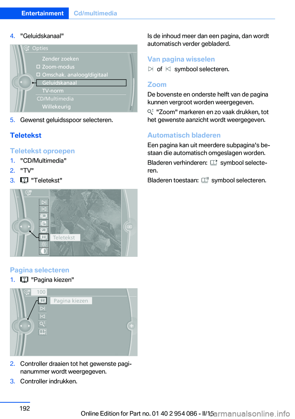 BMW Z4 2016  Instructieboekjes (in Dutch) 4."Geluidskanaal"5.Gewenst geluidsspoor selecteren.
Teletekst
Teletekst oproepen
1."CD/Multimedia"2."TV"3.  "Teletekst"
Pagina selecteren
1.  "Pagina kiezen"2.C