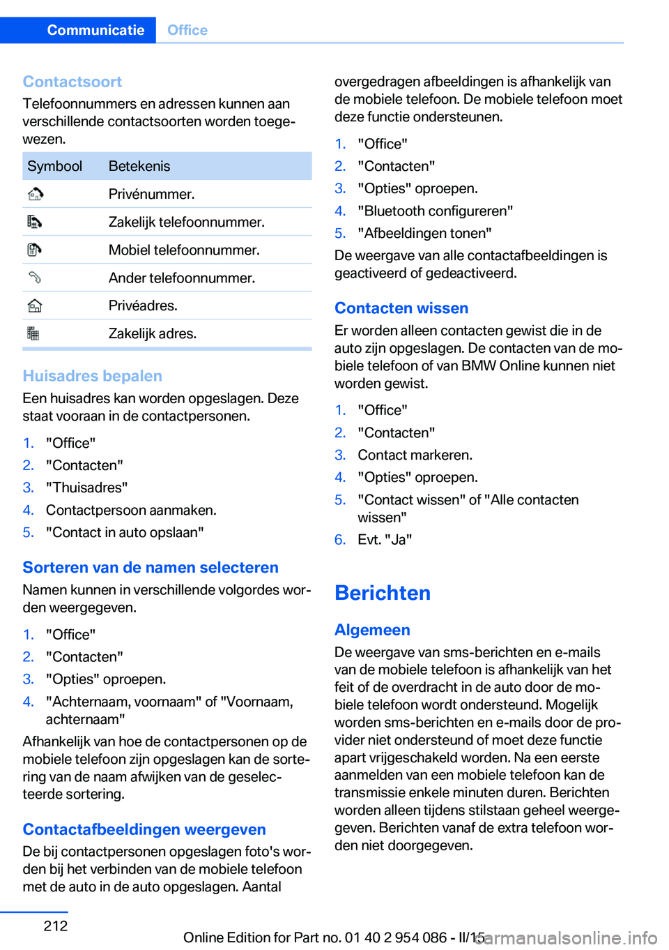 BMW Z4 2016  Instructieboekjes (in Dutch) ContactsoortTelefoonnummers en adressen kunnen aan
verschillende contactsoorten worden toege‐
wezen.SymboolBetekenis Privénummer. Zakelijk telefoonnummer. Mobiel telefoonnummer. Ander telefoonnumme