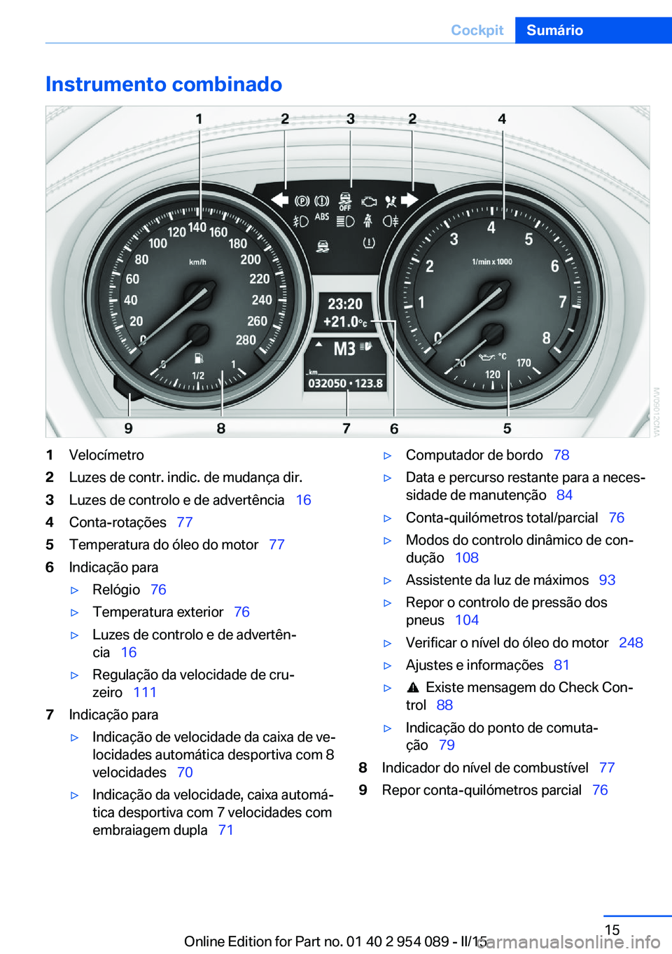 BMW Z4 2016 Manual do condutor (in Portuguese) Instrumento combinado1Velocímetro2Luzes de contr. indic. de mudança dir.3Luzes de controlo e de advertência 164Conta-rotações 775Temperatura do óleo do motor 776Indicação para BMW Z4 2016 Manual do condutor (in Portuguese) Instrumento combinado1Velocímetro2Luzes de contr. indic. de mudança dir.3Luzes de controlo e de advertência 164Conta-rotações 775Temperatura do óleo do motor 776Indicação para
