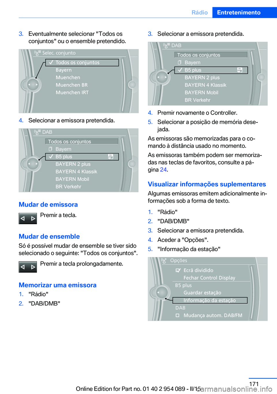 BMW Z4 2016  Manual do condutor (in Portuguese) 3.Eventualmente selecionar "Todos os
conjuntos" ou o ensemble pretendido.4.Selecionar a emissora pretendida.
Mudar de emissora
Premir a tecla.
Mudar de ensemble Só é possível mudar de ensem