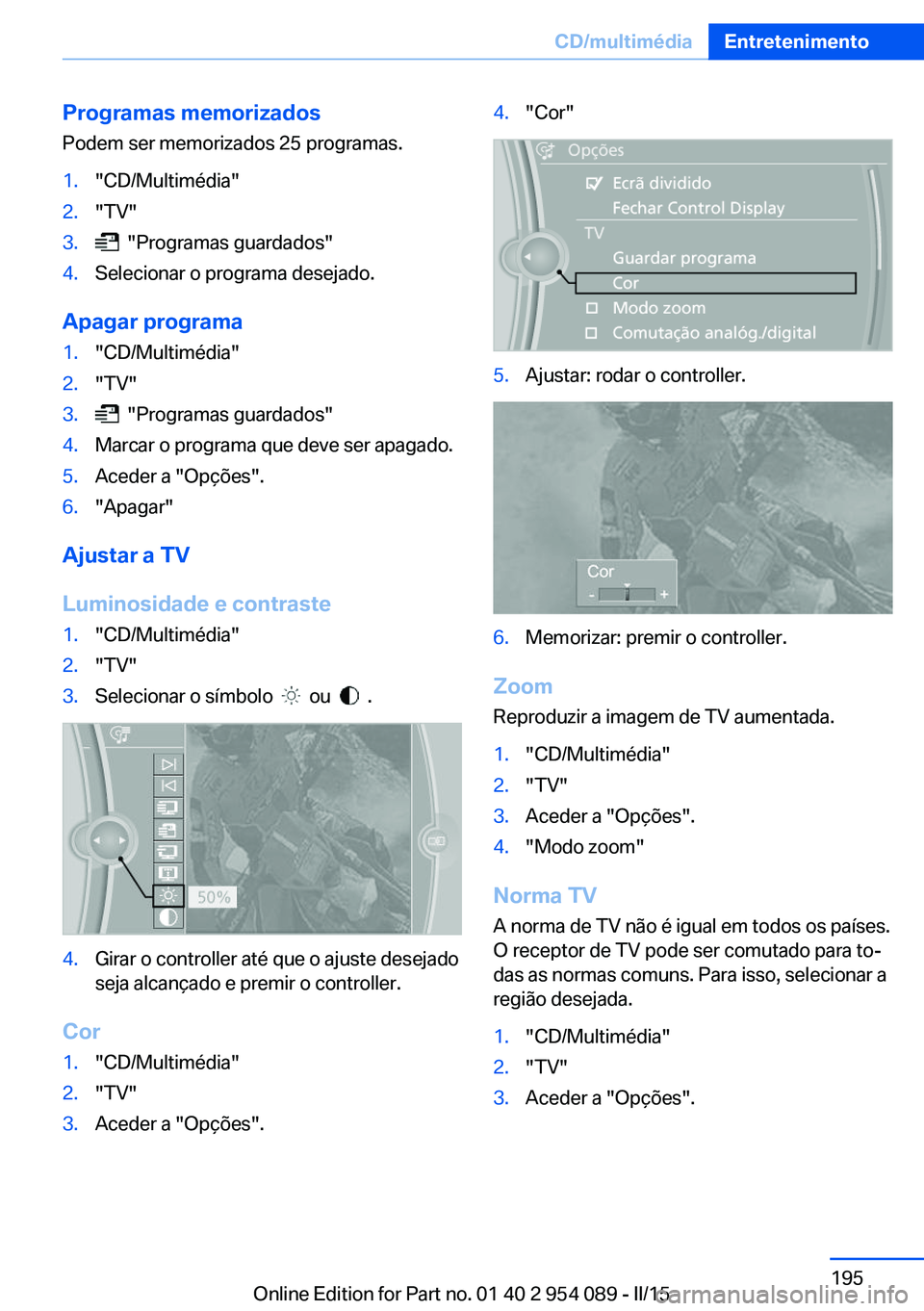 BMW Z4 2016  Manual do condutor (in Portuguese) Programas memorizadosPodem ser memorizados 25 programas.1."CD/Multimédia"2."TV"3.  "Programas guardados"4.Selecionar o programa desejado.
Apagar programa
1."CD/Multimédia