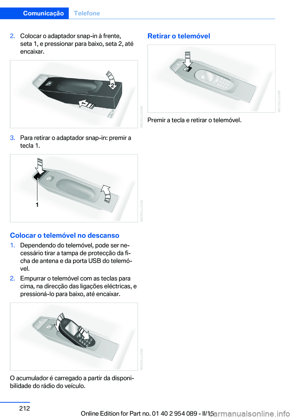 BMW Z4 2016  Manual do condutor (in Portuguese) 2.Colocar o adaptador snap-in à frente,
seta 1, e pressionar para baixo, seta 2, até
encaixar.3.Para retirar o adaptador snap-in: premir a
tecla 1.
Colocar o telemóvel no descanso
1.Dependendo do t