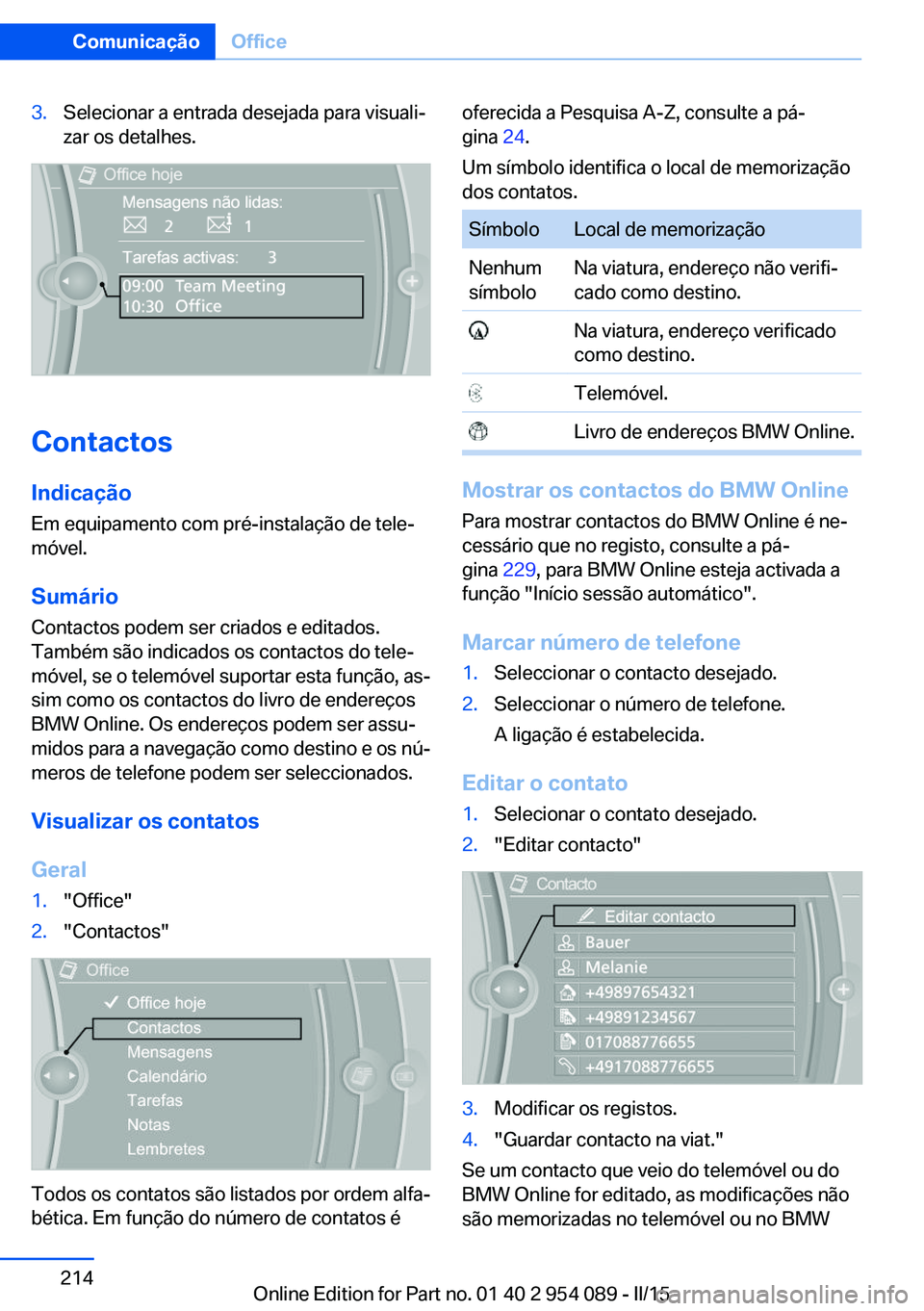 BMW Z4 2016 Manual do condutor (in Portuguese) 3.Selecionar a entrada desejada para visuali‐
zar os detalhes.
Contactos
Indicação Em equipamento com pré-instalação de tele‐
móvel.
Sumário Contactos podem ser criados e editados.
Também BMW Z4 2016 Manual do condutor (in Portuguese) 3.Selecionar a entrada desejada para visuali‐
zar os detalhes.
Contactos
Indicação Em equipamento com pré-instalação de tele‐
móvel.
Sumário Contactos podem ser criados e editados.
Também