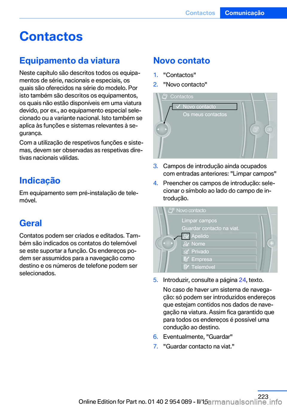 BMW Z4 2016 Manual do condutor (in Portuguese) ContactosEquipamento da viatura
Neste capítulo são descritos todos os equipa‐
mentos de série, nacionais e especiais, os
quais são oferecidos na série do modelo. Por
isto também são descritos BMW Z4 2016 Manual do condutor (in Portuguese) ContactosEquipamento da viatura
Neste capítulo são descritos todos os equipa‐
mentos de série, nacionais e especiais, os
quais são oferecidos na série do modelo. Por
isto também são descritos