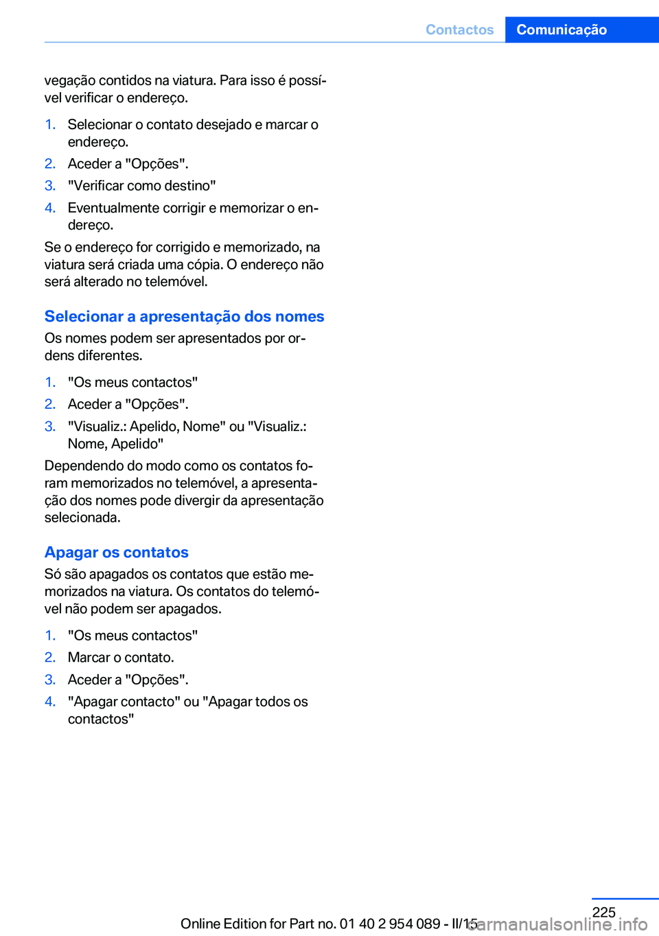 BMW Z4 2016 Manual do condutor (in Portuguese) vegação contidos na viatura. Para isso é possí‐
vel verificar o endereço.1.Selecionar o contato desejado e marcar o
endereço.2.Aceder a "Opções".3."Verificar como destino"4.E BMW Z4 2016 Manual do condutor (in Portuguese) vegação contidos na viatura. Para isso é possí‐
vel verificar o endereço.1.Selecionar o contato desejado e marcar o
endereço.2.Aceder a "Opções".3."Verificar como destino"4.E
