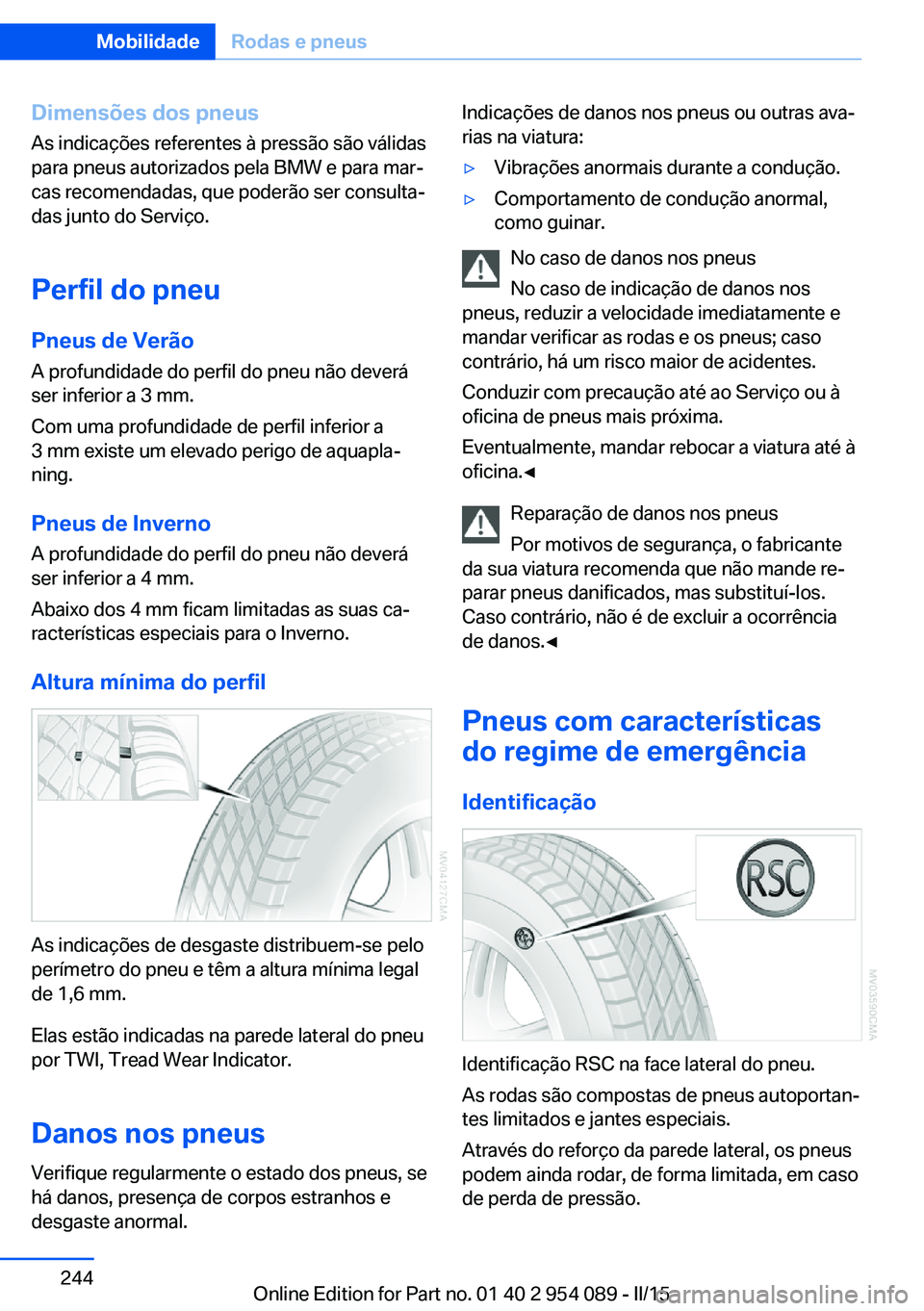 BMW Z4 2016 Manual do condutor (in Portuguese) Dimensões dos pneus
As indicações referentes à pressão são válidas
para pneus autorizados pela BMW e para mar‐
cas recomendadas, que poderão ser consulta‐
das junto do Serviço.
Perfil do BMW Z4 2016 Manual do condutor (in Portuguese) Dimensões dos pneus
As indicações referentes à pressão são válidas
para pneus autorizados pela BMW e para mar‐
cas recomendadas, que poderão ser consulta‐
das junto do Serviço.
Perfil do