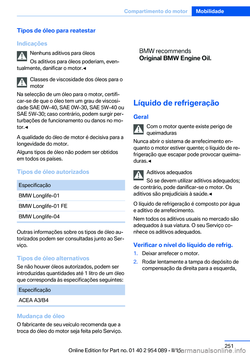 BMW Z4 2016 Manual do condutor (in Portuguese) Tipos de óleo para reatestar
Indicações Nenhuns aditivos para óleosOs aditivos para óleos poderiam, even‐
tualmente, danificar o motor.◀
Classes de viscosidade dos óleos para o
motor
Na sele BMW Z4 2016 Manual do condutor (in Portuguese) Tipos de óleo para reatestar
Indicações Nenhuns aditivos para óleosOs aditivos para óleos poderiam, even‐
tualmente, danificar o motor.◀
Classes de viscosidade dos óleos para o
motor
Na sele