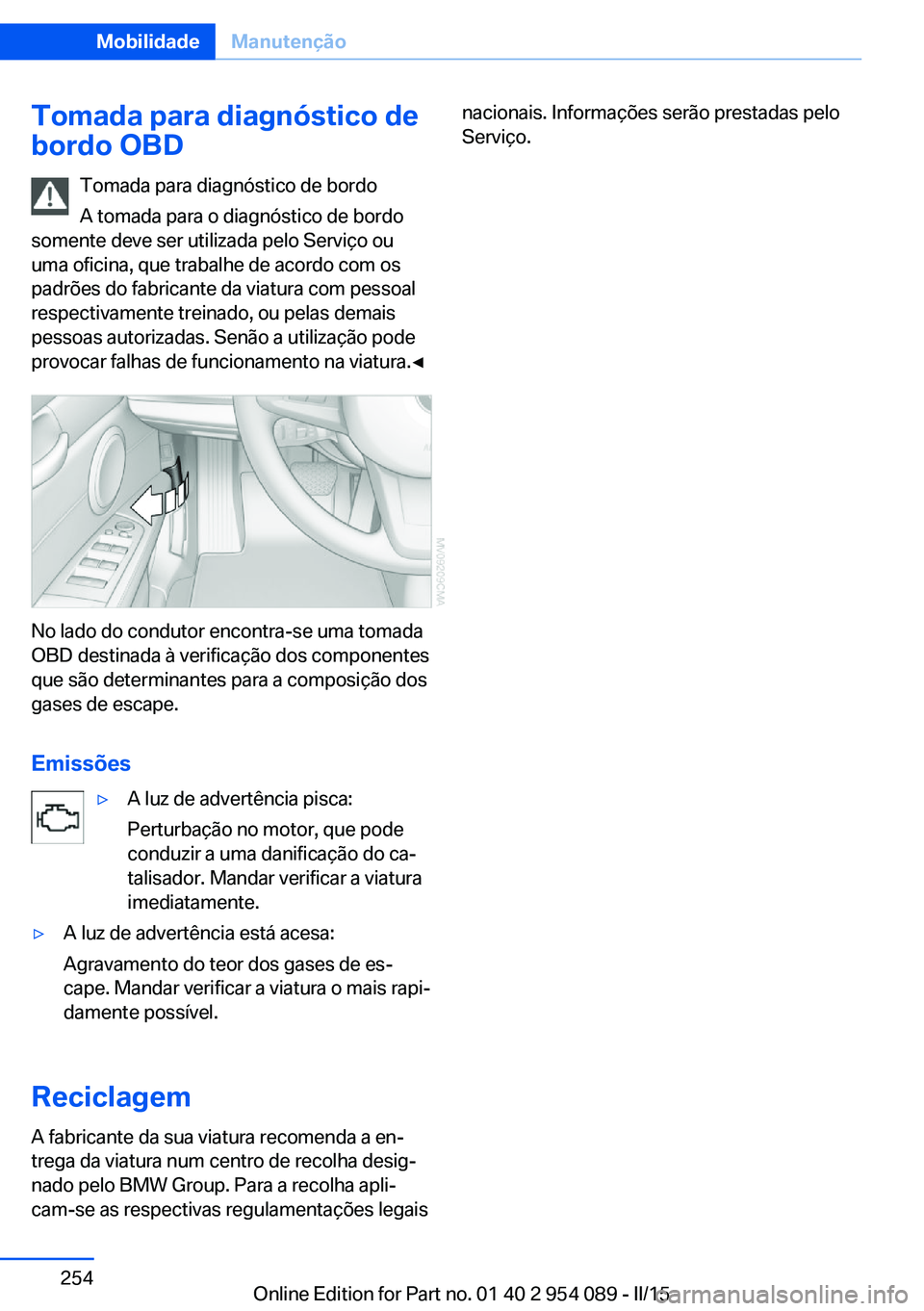 BMW Z4 2016 Manual do condutor (in Portuguese) Tomada para diagnóstico de
bordo OBD
Tomada para diagnóstico de bordo
A tomada para o diagnóstico de bordo
somente deve ser utilizada pelo Serviço ou
uma oficina, que trabalhe de acordo com os
pad BMW Z4 2016 Manual do condutor (in Portuguese) Tomada para diagnóstico de
bordo OBD
Tomada para diagnóstico de bordo
A tomada para o diagnóstico de bordo
somente deve ser utilizada pelo Serviço ou
uma oficina, que trabalhe de acordo com os
pad