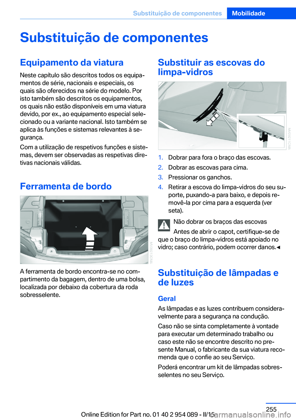 BMW Z4 2016 Manual do condutor (in Portuguese) Substituição de componentesEquipamento da viatura
Neste capítulo são descritos todos os equipa‐
mentos de série, nacionais e especiais, os
quais são oferecidos na série do modelo. Por
isto ta BMW Z4 2016 Manual do condutor (in Portuguese) Substituição de componentesEquipamento da viatura
Neste capítulo são descritos todos os equipa‐
mentos de série, nacionais e especiais, os
quais são oferecidos na série do modelo. Por
isto ta
