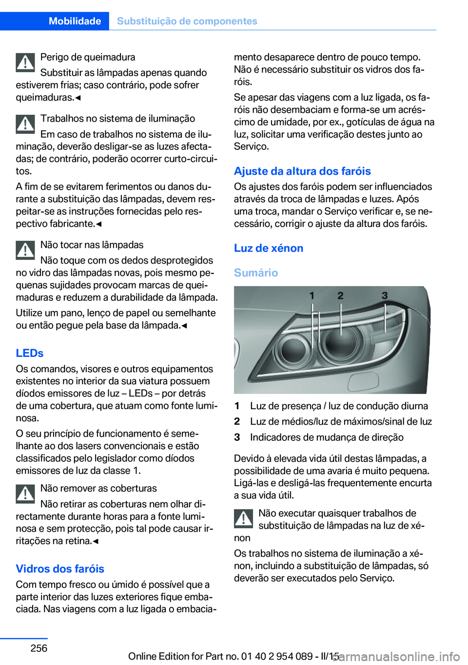 BMW Z4 2016 Manual do condutor (in Portuguese) Perigo de queimadura
Substituir as lâmpadas apenas quando
estiverem frias; caso contrário, pode sofrer
queimaduras.◀
Trabalhos no sistema de iluminação
Em caso de trabalhos no sistema de ilu‐
BMW Z4 2016 Manual do condutor (in Portuguese) Perigo de queimadura
Substituir as lâmpadas apenas quando
estiverem frias; caso contrário, pode sofrer
queimaduras.◀
Trabalhos no sistema de iluminação
Em caso de trabalhos no sistema de ilu‐