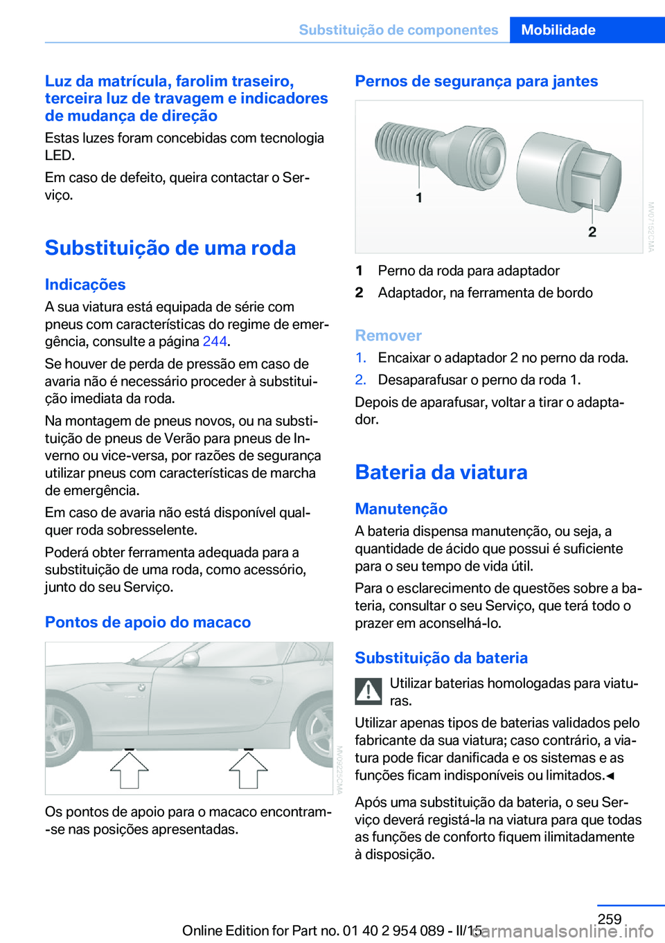 BMW Z4 2016 Manual do condutor (in Portuguese) Luz da matrícula, farolim traseiro,
terceira luz de travagem e indicadores
de mudança de direção
Estas luzes foram concebidas com tecnologia
LED.
Em caso de defeito, queira contactar o Ser‐
viç BMW Z4 2016 Manual do condutor (in Portuguese) Luz da matrícula, farolim traseiro,
terceira luz de travagem e indicadores
de mudança de direção
Estas luzes foram concebidas com tecnologia
LED.
Em caso de defeito, queira contactar o Ser‐
viç