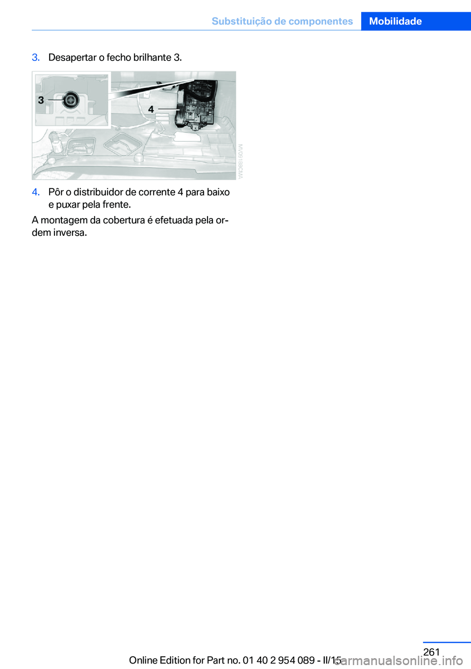 BMW Z4 2016  Manual do condutor (in Portuguese) 3.Desapertar o fecho brilhante 3.4.Pôr o distribuidor de corrente 4 para baixo
e puxar pela frente.
A montagem da cobertura é efetuada pela or‐
dem inversa.
Seite 261Substituição de componentesM