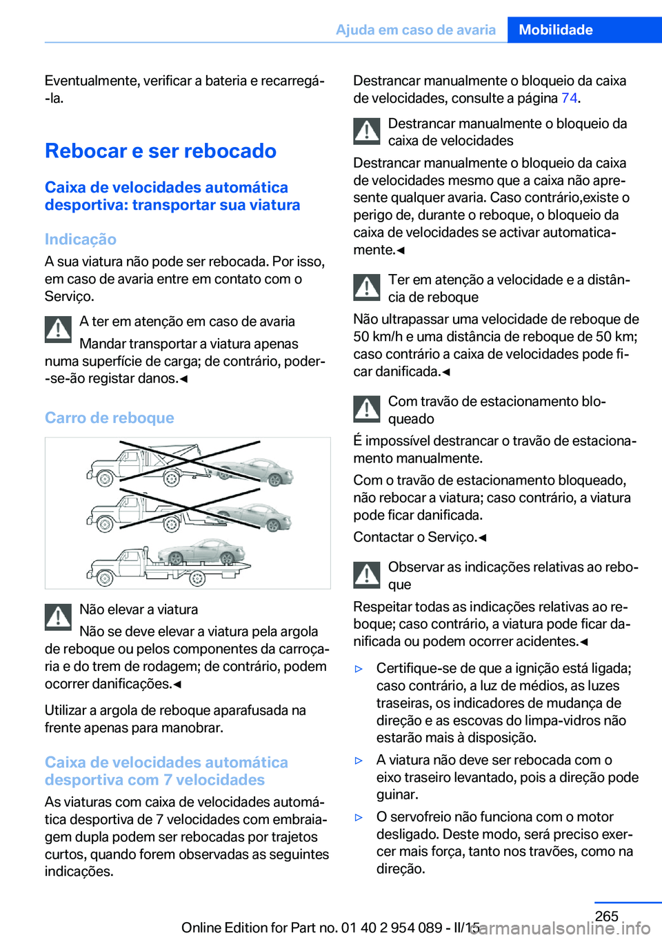 BMW Z4 2016 Manual do condutor (in Portuguese) Eventualmente, verificar a bateria e recarregá-
-la.
Rebocar e ser rebocado
Caixa de velocidades automática desportiva: transportar sua viatura
Indicação A sua viatura não pode ser rebocada. Por BMW Z4 2016 Manual do condutor (in Portuguese) Eventualmente, verificar a bateria e recarregá-
-la.
Rebocar e ser rebocado
Caixa de velocidades automática desportiva: transportar sua viatura
Indicação A sua viatura não pode ser rebocada. Por