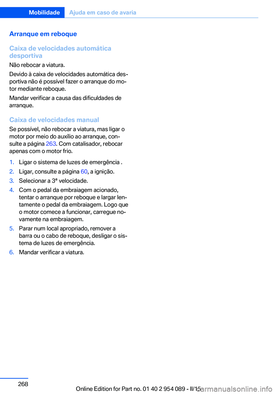 BMW Z4 2016  Manual do condutor (in Portuguese) Arranque em reboque
Caixa de velocidades automática
desportiva
Não rebocar a viatura.
Devido à caixa de velocidades automática des‐
portiva não é possível fazer o arranque do mo‐
tor median