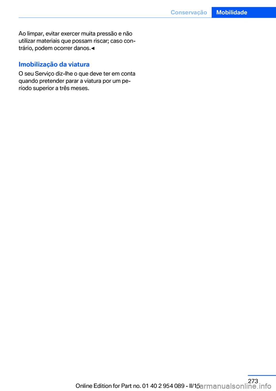 BMW Z4 2016  Manual do condutor (in Portuguese) Ao limpar, evitar exercer muita pressão e não
utilizar materiais que possam riscar; caso con‐
trário, podem ocorrer danos.◀
Imobilização da viaturaO seu Serviço diz-lhe o que deve ter em con