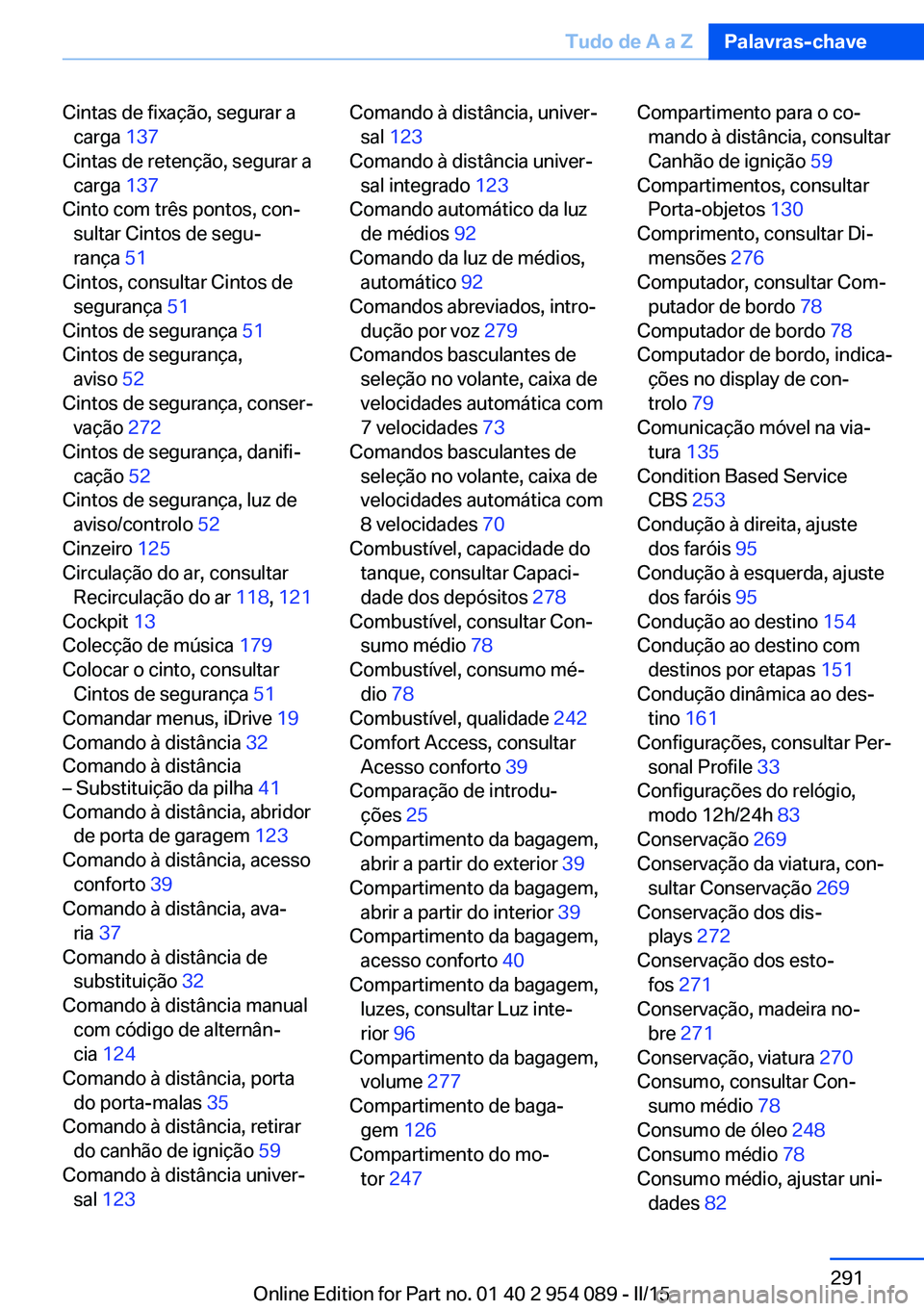 BMW Z4 2016 Manual do condutor (in Portuguese) Cintas de fixação, segurar acarga 137
Cintas de retenção, segurar a carga 137
Cinto com três pontos, con‐ sultar Cintos de segu‐
rança 51
Cintos, consultar Cintos de segurança 51
Ci BMW Z4 2016 Manual do condutor (in Portuguese) Cintas de fixação, segurar acarga 137
Cintas de retenção, segurar a carga 137
Cinto com três pontos, con‐ sultar Cintos de segu‐
rança 51
Cintos, consultar Cintos de segurança 51
Ci