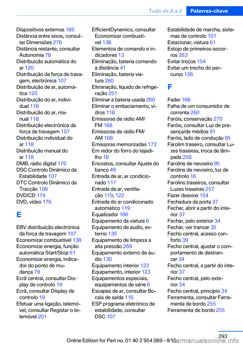 BMW Z4 2016 Manual do condutor (in Portuguese) Dispositivos externos 185
Distância entre eixos, consul‐ tar Dimensões 276
Distância restante, consultar Autonomia 78
Distribuição automática do ar 120
Distribuição da força de trav BMW Z4 2016 Manual do condutor (in Portuguese) Dispositivos externos 185
Distância entre eixos, consul‐ tar Dimensões 276
Distância restante, consultar Autonomia 78
Distribuição automática do ar 120
Distribuição da força de trav