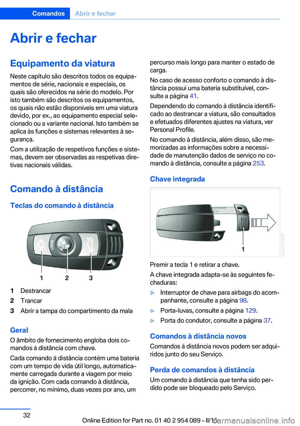 BMW Z4 2016  Manual do condutor (in Portuguese) Abrir e fecharEquipamento da viatura
Neste capítulo são descritos todos os equipa‐
mentos de série, nacionais e especiais, os
quais são oferecidos na série do modelo. Por
isto também são desc