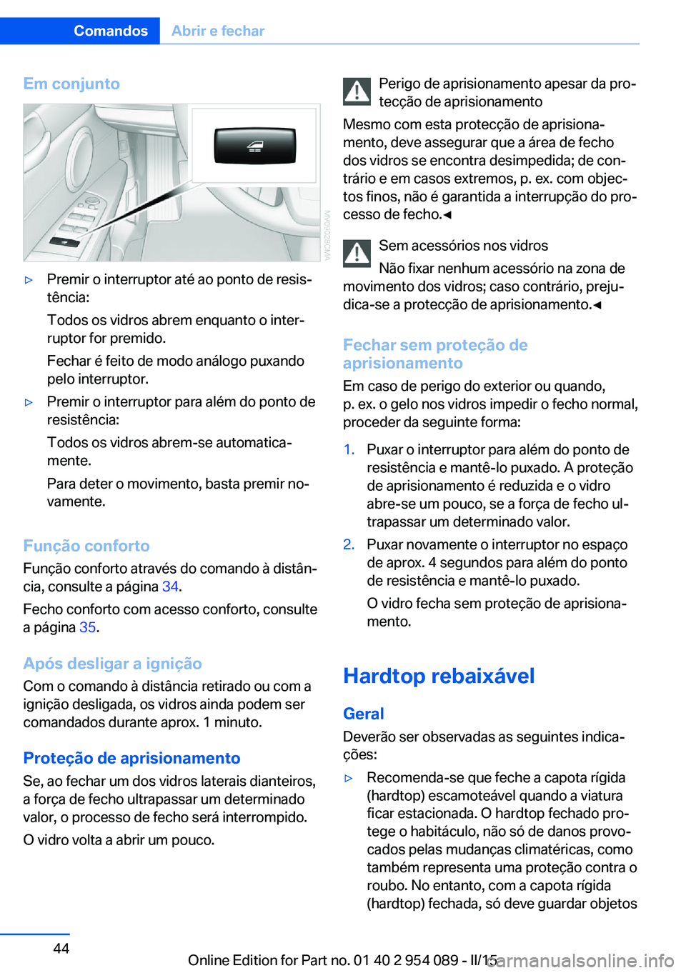 BMW Z4 2016 Manual do condutor (in Portuguese) Em conjunto▷Premir o interruptor até ao ponto de resis‐
tência:
Todos os vidros abrem enquanto o inter‐
ruptor for premido.
Fechar é feito de modo análogo puxando
pelo interruptor.▷Premir BMW Z4 2016 Manual do condutor (in Portuguese) Em conjunto▷Premir o interruptor até ao ponto de resis‐
tência:
Todos os vidros abrem enquanto o inter‐
ruptor for premido.
Fechar é feito de modo análogo puxando
pelo interruptor.▷Premir