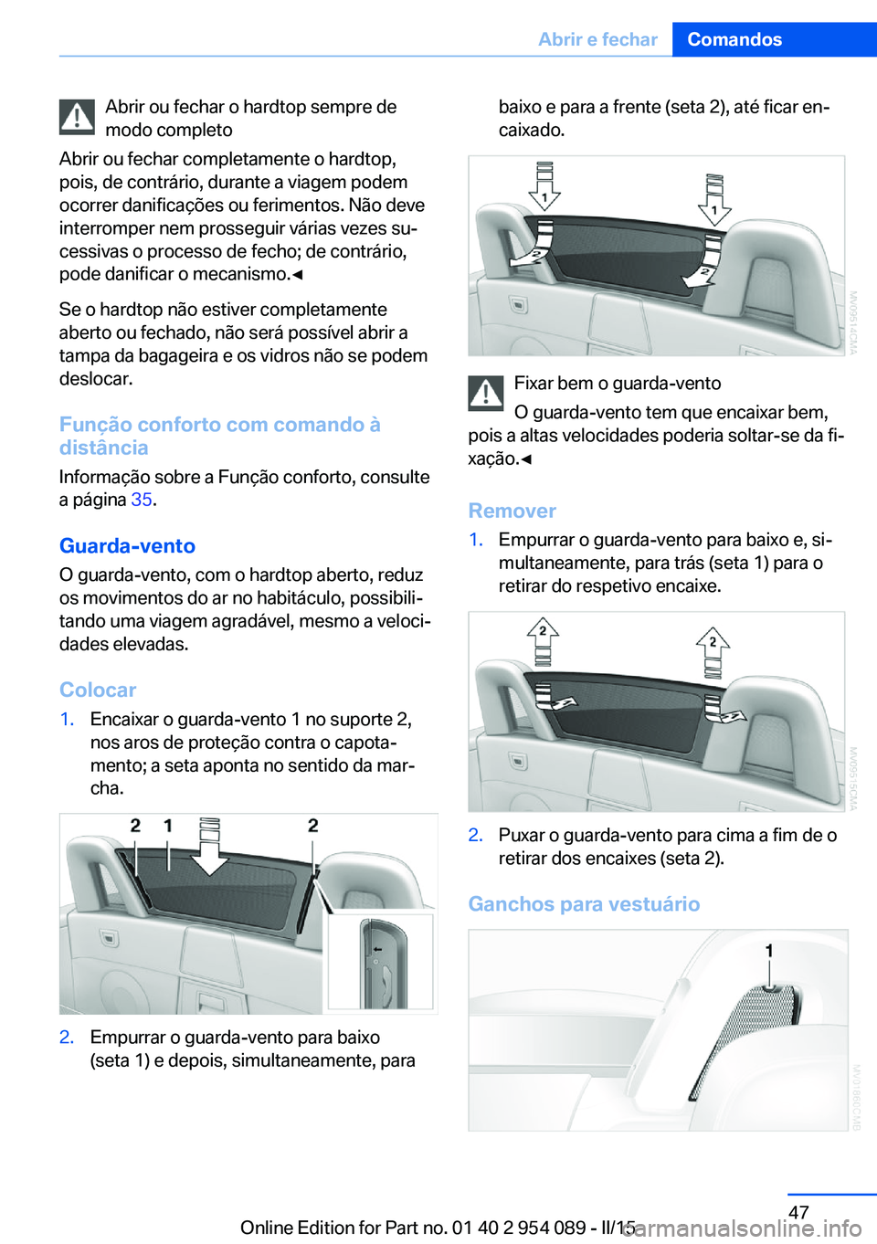 BMW Z4 2016 Manual do condutor (in Portuguese) Abrir ou fechar o hardtop sempre de
modo completo
Abrir ou fechar completamente o hardtop,
pois, de contrário, durante a viagem podem
ocorrer danificações ou ferimentos. Não deve
interromper nem p BMW Z4 2016 Manual do condutor (in Portuguese) Abrir ou fechar o hardtop sempre de
modo completo
Abrir ou fechar completamente o hardtop,
pois, de contrário, durante a viagem podem
ocorrer danificações ou ferimentos. Não deve
interromper nem p