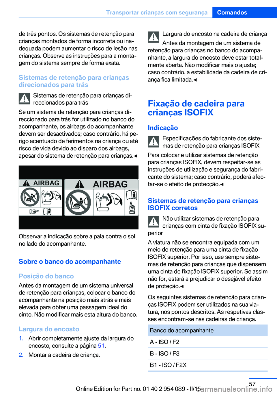 BMW Z4 2016  Manual do condutor (in Portuguese) de três pontos. Os sistemas de retenção para
crianças montados de forma incorreta ou ina‐
dequada podem aumentar o risco de lesão nas
crianças. Observe as instruções para a monta‐
gem do s