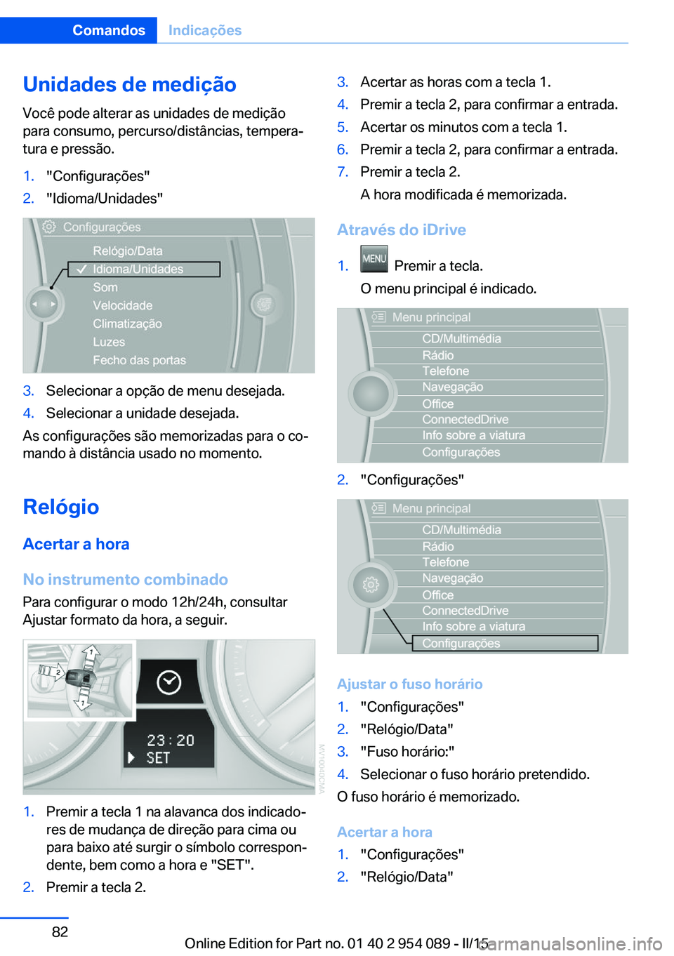 BMW Z4 2016 Manual do condutor (in Portuguese) Unidades de medição
Você pode alterar as unidades de medição
para consumo, percurso/distâncias, tempera‐
tura e pressão.1."Configurações"2."Idioma/Unidades"3.Selecionar a op BMW Z4 2016 Manual do condutor (in Portuguese) Unidades de medição
Você pode alterar as unidades de medição
para consumo, percurso/distâncias, tempera‐
tura e pressão.1."Configurações"2."Idioma/Unidades"3.Selecionar a op